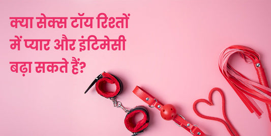 क्या सेक्स टॉय रिश्तों में प्यार और इंटिमेसी बढ़ा सकते हैं?