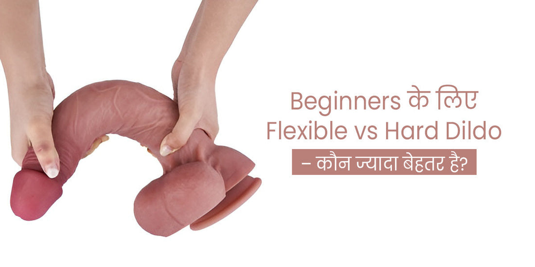 Flexible vs Hard Dildo